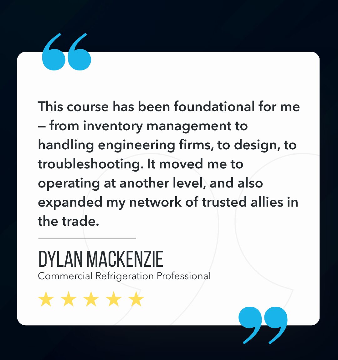 This course has been foundational for me — from inventory management to handling engineering firms, to design, to troubleshooting. It moved me to operating at another level, and also expanded my network of trusted allies in the trade.